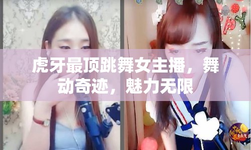 虎牙最頂跳舞女主播，舞動奇跡，魅力無限