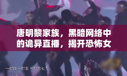 唐明黎家族，黑暗網(wǎng)絡(luò)中的詭異直播，揭開恐怖女主播的神秘面紗