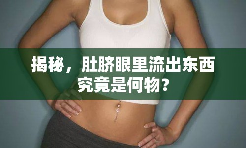 揭秘，肚臍眼里流出東西究竟是何物？