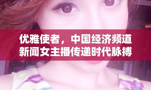 優(yōu)雅使者，中國(guó)經(jīng)濟(jì)頻道新聞女主播傳遞時(shí)代脈搏