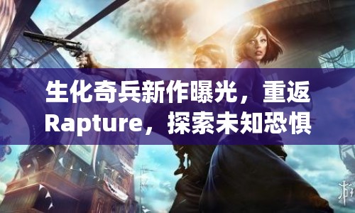 生化奇兵新作曝光，重返Rapture，探索未知恐懼