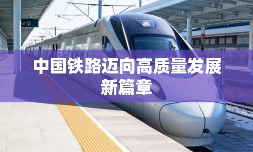 中國鐵路邁向高質(zhì)量發(fā)展新篇章