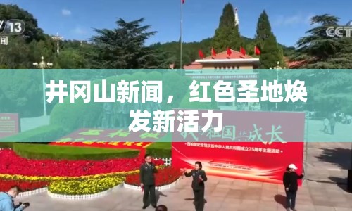 井岡山新聞，紅色圣地?zé)òl(fā)新活力