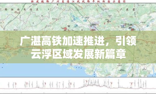 廣湛高鐵加速推進(jìn)，引領(lǐng)云浮區(qū)域發(fā)展新篇章
