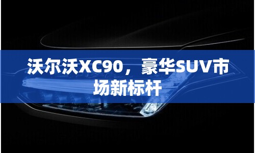 沃爾沃XC90，豪華SUV市場(chǎng)新標(biāo)桿