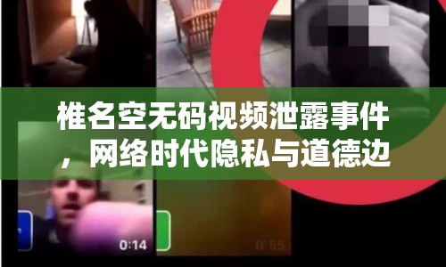 椎名空無碼視頻泄露事件，網(wǎng)絡(luò)時(shí)代隱私與道德邊界的探討