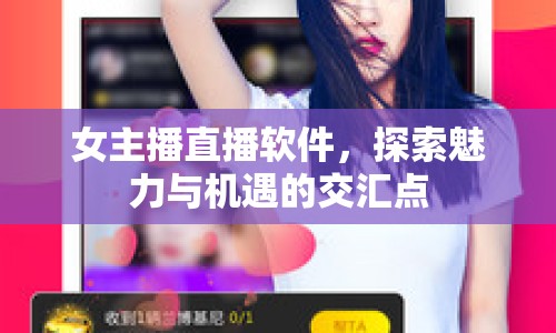 女主播直播軟件，探索魅力與機(jī)遇的交匯點(diǎn)