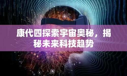 康代四探索宇宙奧秘，揭秘未來科技趨勢