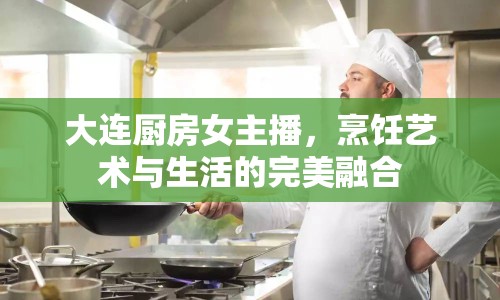 大連廚房女主播，烹飪藝術(shù)與生活的完美融合
