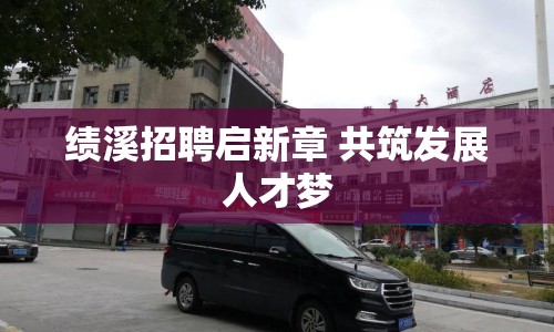 績(jī)溪招聘啟新章 共筑發(fā)展人才夢(mèng)