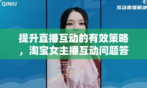 提升直播互動的有效策略，淘寶女主播互動問題答案