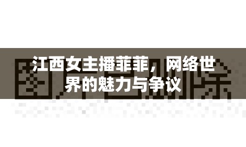 江西女主播菲菲，網(wǎng)絡(luò)世界的魅力與爭(zhēng)議