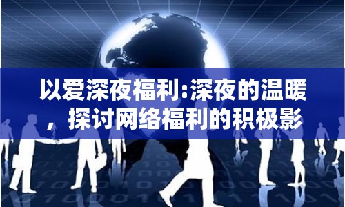 以愛深夜福利:深夜的溫暖，探討網絡福利的積極影響