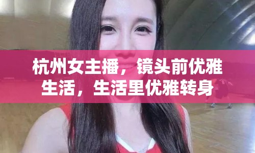 杭州女主播，鏡頭前優(yōu)雅生活，生活里優(yōu)雅轉(zhuǎn)身