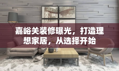 嘉峪關(guān)裝修曝光，打造理想家居，從選擇開始