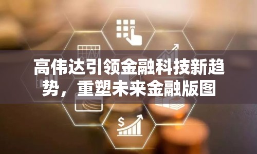 高偉達引領(lǐng)金融科技新趨勢，重塑未來金融版圖