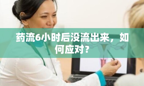 藥流6小時(shí)后沒(méi)流出來(lái)，如何應(yīng)對(duì)？