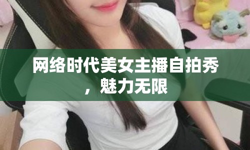 網(wǎng)絡時代美女主播自拍秀，魅力無限