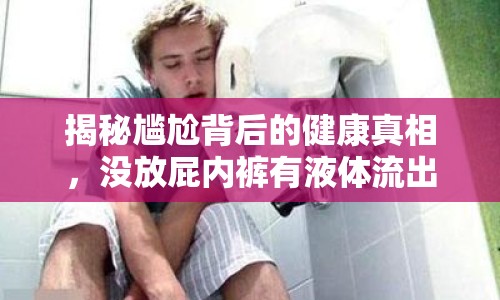 揭秘尷尬背后的健康真相，沒放屁內(nèi)褲有液體流出