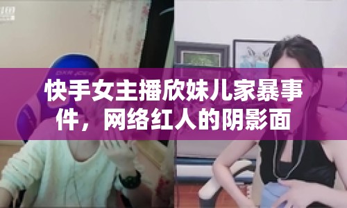 快手女主播欣妹兒家暴事件，網(wǎng)絡(luò)紅人的陰影面