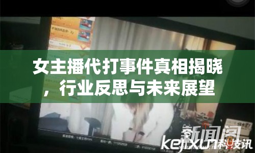 女主播代打事件真相揭曉，行業(yè)反思與未來展望