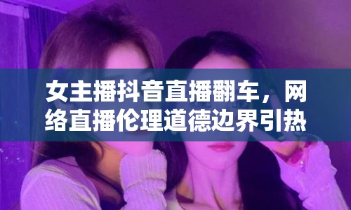 女主播抖音直播翻車，網(wǎng)絡(luò)直播倫理道德邊界引熱議