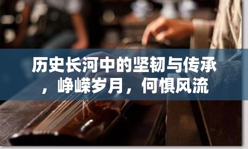 歷史長河中的堅韌與傳承，崢嶸歲月，何懼風流