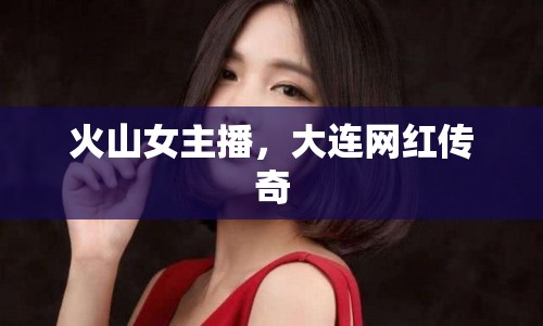火山女主播，大連網(wǎng)紅傳奇