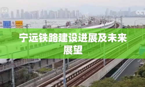 寧遠鐵路建設(shè)進展及未來展望
