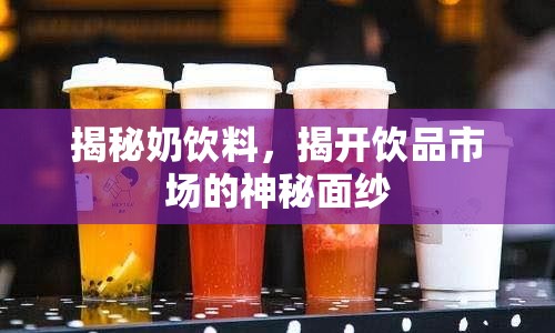 揭秘奶飲料，揭開飲品市場的神秘面紗