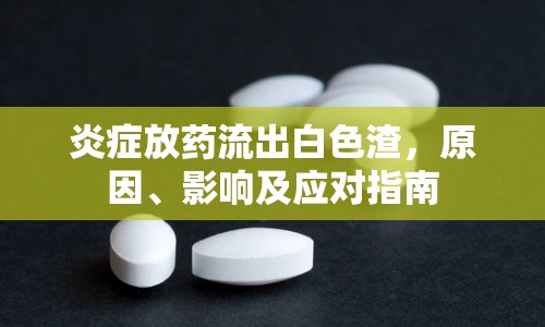 炎癥放藥流出白色渣，原因、影響及應(yīng)對(duì)指南