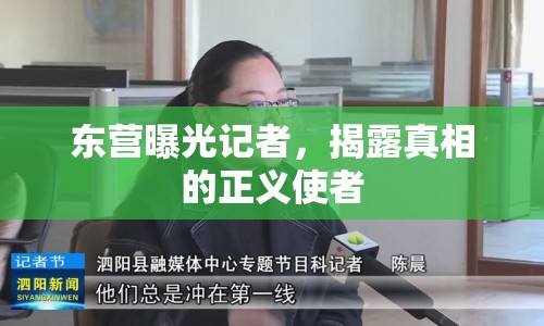 東營曝光記者，揭露真相的正義使者