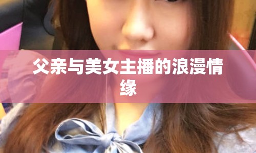 父親與美女主播的浪漫情緣
