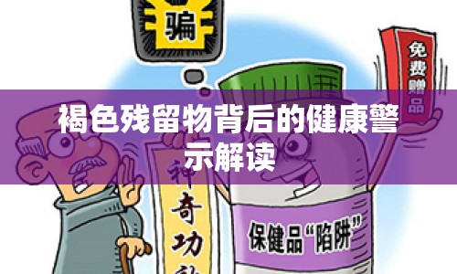 褐色殘留物背后的健康警示解讀