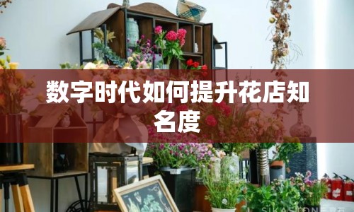 數(shù)字時(shí)代如何提升花店知名度