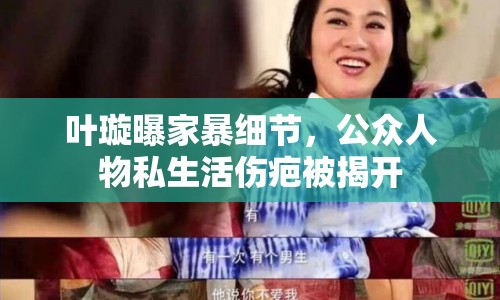 葉璇曝家暴細(xì)節(jié)，公眾人物私生活傷疤被揭開