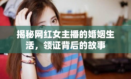 揭秘網(wǎng)紅女主播的婚姻生活，領(lǐng)證背后的故事