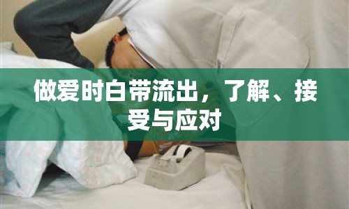 做愛(ài)時(shí)白帶流出，了解、接受與應(yīng)對(duì)
