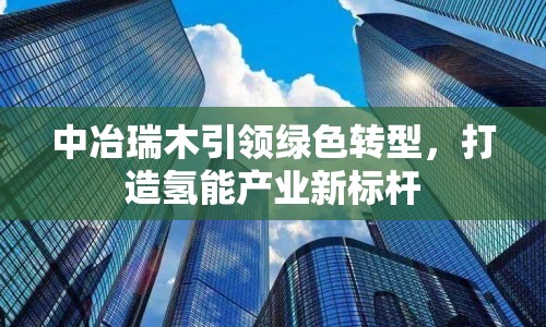 中冶瑞木引領(lǐng)綠色轉(zhuǎn)型，打造氫能產(chǎn)業(yè)新標(biāo)桿
