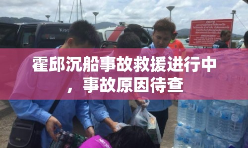 霍邱沉船事故救援進(jìn)行中，事故原因待查