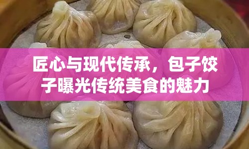 匠心與現(xiàn)代傳承，包子餃子曝光傳統(tǒng)美食的魅力