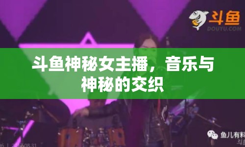 斗魚神秘女主播，音樂與神秘的交織