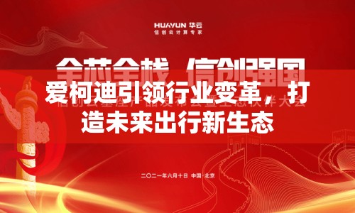 愛柯迪引領行業(yè)變革，打造未來出行新生態(tài)