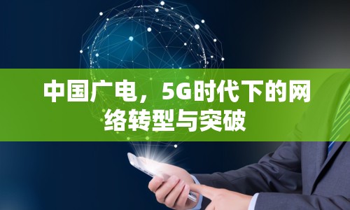 中國廣電，5G時代下的網(wǎng)絡(luò)轉(zhuǎn)型與突破