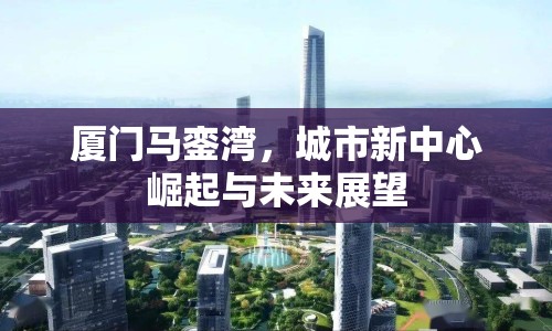 廈門馬鑾灣，城市新中心崛起與未來(lái)展望