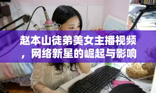 趙本山徒弟美女主播視頻，網(wǎng)絡(luò)新星的崛起與影響