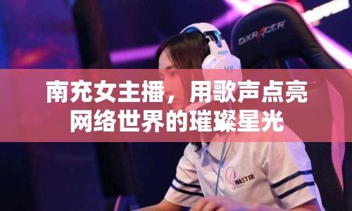 南充女主播，用歌聲點亮網(wǎng)絡(luò)世界的璀璨星光