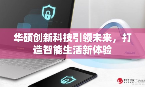 華碩創(chuàng)新科技引領(lǐng)未來，打造智能生活新體驗(yàn)