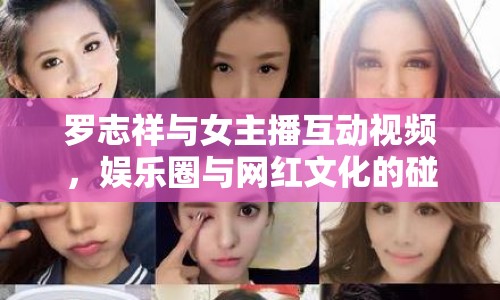 羅志祥與女主播互動(dòng)視頻，娛樂圈與網(wǎng)紅文化的碰撞揭秘