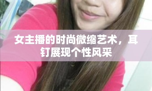 女主播的時尚微縮藝術，耳釘展現(xiàn)個性風采